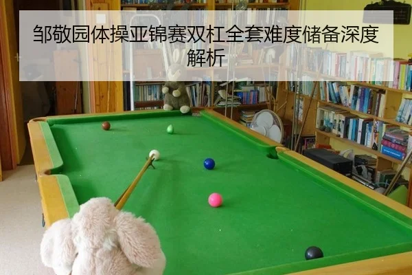 邹敬园体操亚锦赛双杠全套难度储备深度解析
