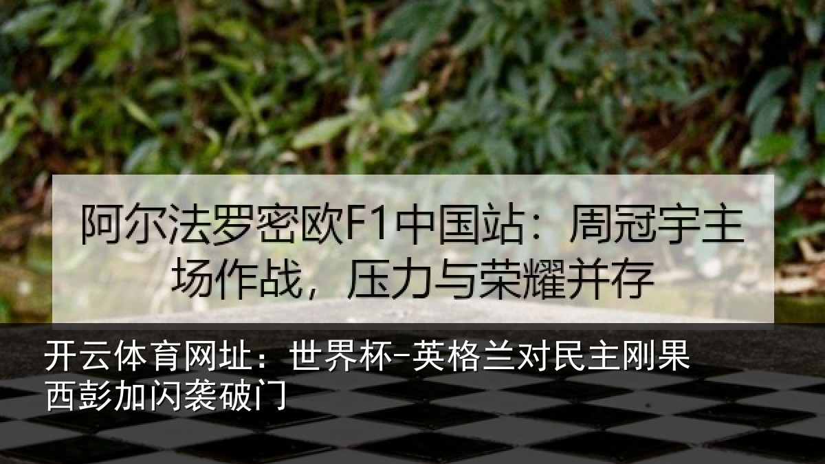 开云体育网址:世界杯-英格兰对民主刚果西彭加闪袭破门