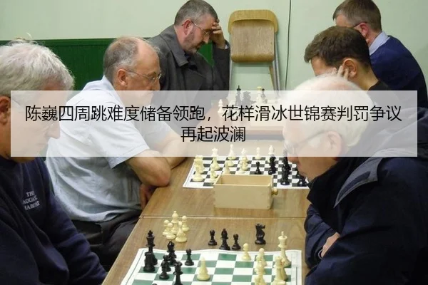 陈巍四周跳难度储备领跑，花样滑冰世锦赛判罚争议再起波澜