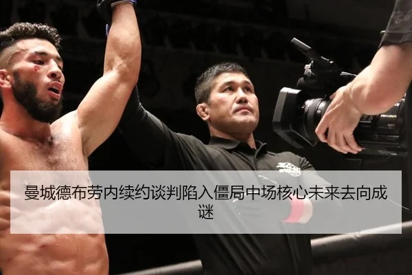 曼城德布劳内续约谈判陷入僵局中场核心未来去向成谜