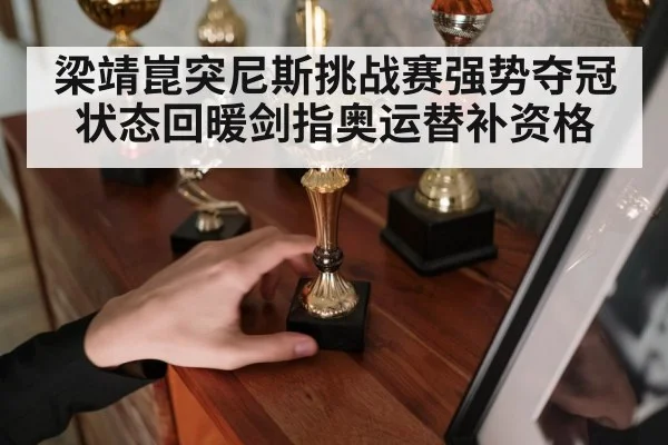 梁靖崑突尼斯挑战赛强势夺冠状态回暖剑指奥运替补资格