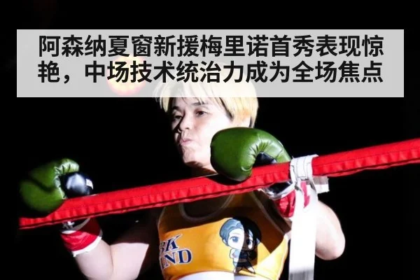 阿森纳夏窗新援梅里诺首秀表现惊艳,中场技术统治力成为全场焦点