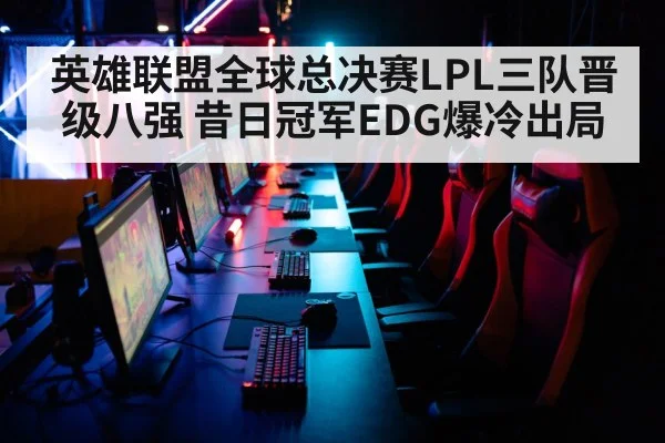 英雄联盟全球总决赛LPL三队晋级八强 昔日冠军EDG爆冷出局