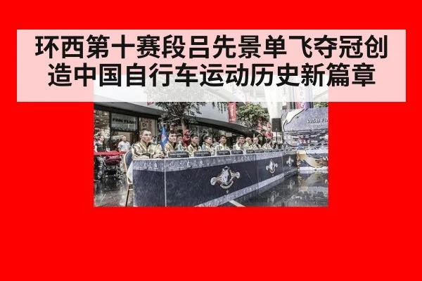 环西第十赛段吕先景单飞夺冠创造中国自行车运动历史新篇章