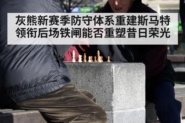 灰熊新赛季防守体系重建斯马特领衔后场铁闸能否重塑昔日荣光